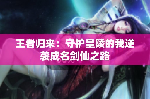 王者歸來：守護皇陵的我逆襲成名劍仙之路