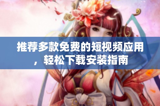 推薦多款免費(fèi)的短視頻應(yīng)用，輕松下載安裝指南
