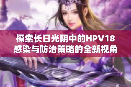 探索長日光陰中的HPV18感染與防治策略的全新視角