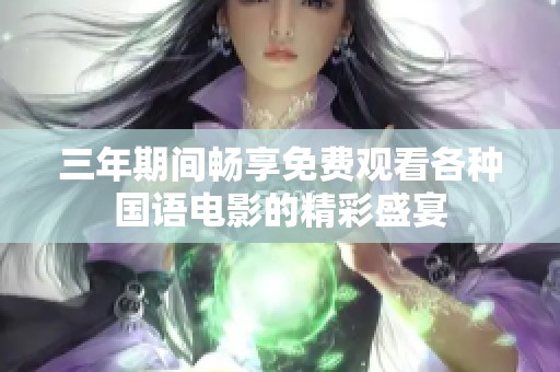 三年期間暢享免費觀看各種國語電影的精彩盛宴