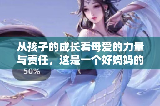 從孩子的成長(zhǎng)看母愛(ài)的力量與責(zé)任，這是一個(gè)好媽媽的故事