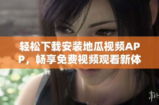輕松下載安裝地瓜視頻APP，暢享免費視頻觀看新體驗