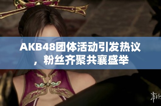 AKB48團體活動引發熱議，粉絲齊聚共襄盛舉