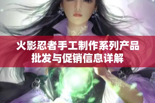 火影忍者手工制作系列產品批發與促銷信息詳解