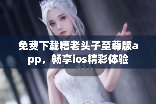 免費下載糟老頭子至尊版app，暢享ios精彩體驗
