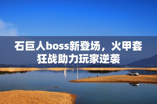 石巨人boss新登場，火甲套狂戰助力玩家逆襲