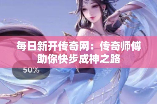 每日新開傳奇網：傳奇師傅助你快步成神之路