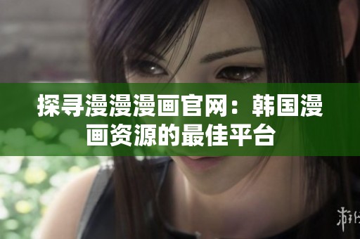 探尋漫漫漫畫官網(wǎng)：韓國漫畫資源的最佳平臺