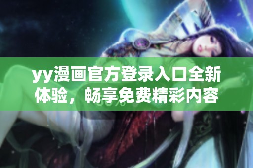 yy漫畫官方登錄入口全新體驗，暢享免費精彩內容