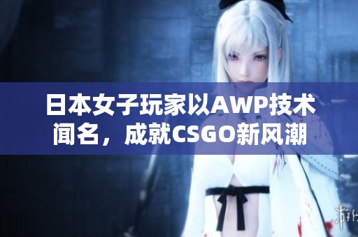 日本女子玩家以AWP技術聞名，成就CSGO新風潮