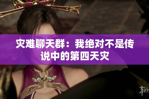 災(zāi)難聊天群：我絕對(duì)不是傳說中的第四天災(zāi)