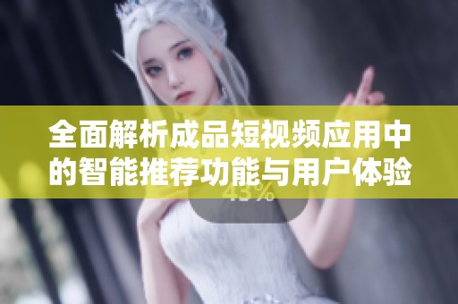 全面解析成品短視頻應用中的智能推薦功能與用戶體驗優化