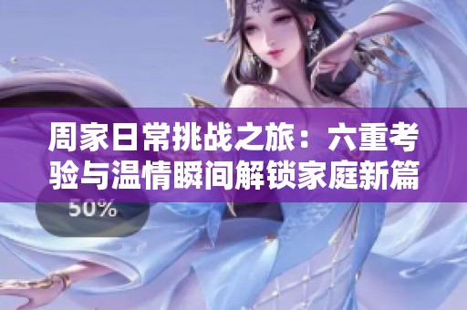 周家日常挑戰之旅：六重考驗與溫情瞬間解鎖家庭新篇章
