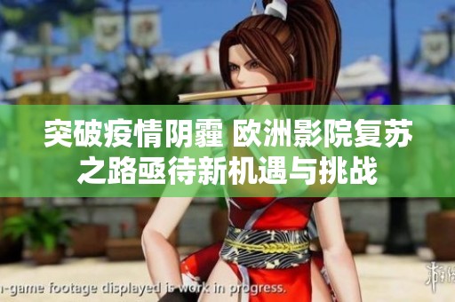 突破疫情陰霾 歐洲影院復蘇之路亟待新機遇與挑戰