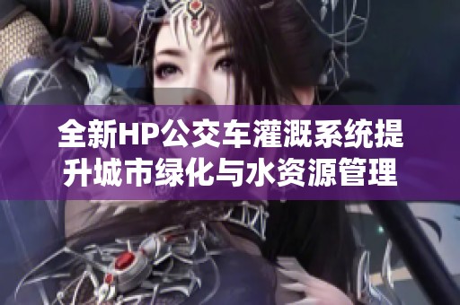 全新HP公交車灌溉系統提升城市綠化與水資源管理