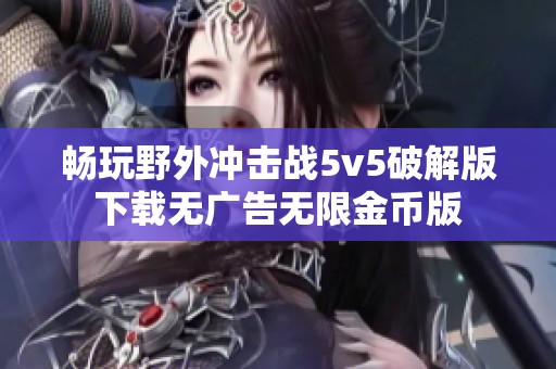 暢玩野外沖擊戰(zhàn)5v5破解版下載無廣告無限金幣版