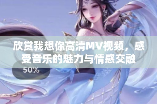 欣賞我想你高清MV視頻，感受音樂的魅力與情感交融