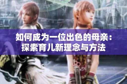 如何成為一位出色的母親：探索育兒新理念與方法