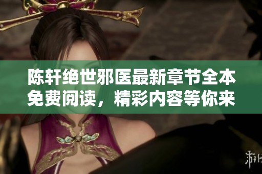 陳軒絕世邪醫最新章節全本免費閱讀，精彩內容等你來探索