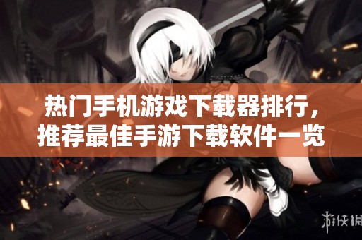 熱門手機游戲下載器排行，推薦最佳手游下載軟件一覽