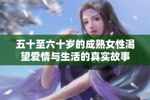 五十至六十歲的成熟女性渴望愛情與生活的真實故事
