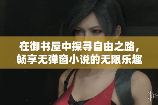 在御書屋中探尋自由之路，暢享無彈窗小說的無限樂趣
