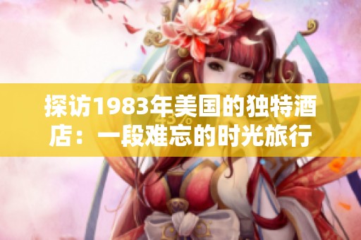 探訪1983年美國的獨特酒店：一段難忘的時光旅行
