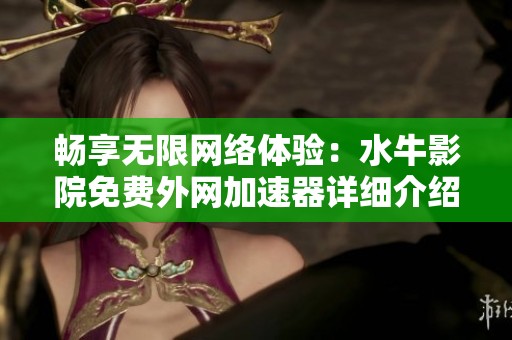暢享無限網絡體驗：水牛影院免費外網加速器詳細介紹與觀看指南