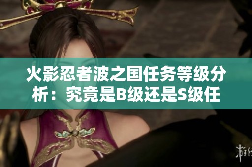 火影忍者波之國任務等級分析：究竟是B級還是S級任務
