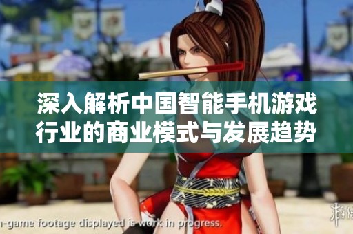 深入解析中國智能手機游戲行業的商業模式與發展趨勢