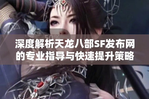 深度解析天龍八部SF發布網的專業指導與快速提升策略