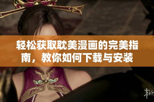 輕松獲取耽美漫畫的完美指南，教你如何下載與安裝