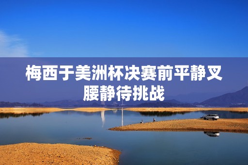 梅西于美洲杯決賽前平靜叉腰靜待挑戰