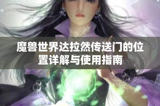 魔獸世界達(dá)拉然傳送門的位置詳解與使用指南