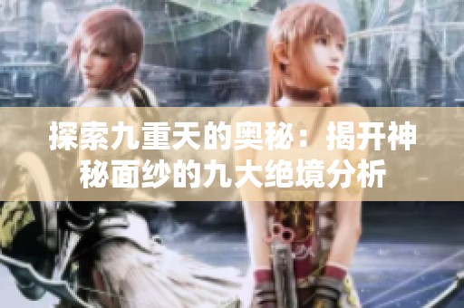探索九重天的奧秘：揭開神秘面紗的九大絕境分析