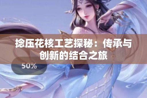 捻壓花核工藝探秘：傳承與創新的結合之旅
