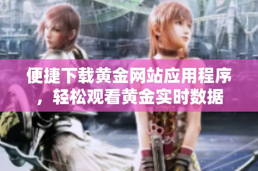 便捷下載黃金網(wǎng)站應(yīng)用程序，輕松觀看黃金實時數(shù)據(jù)