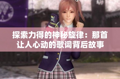 探索力得的神秘旋律：那首讓人心動的歌詞背后故事