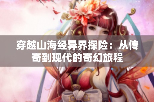 穿越山海經異界探險：從傳奇到現代的奇幻旅程