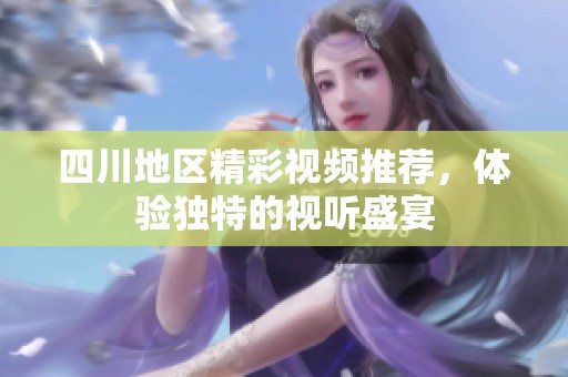 四川地區精彩視頻推薦，體驗獨特的視聽盛宴