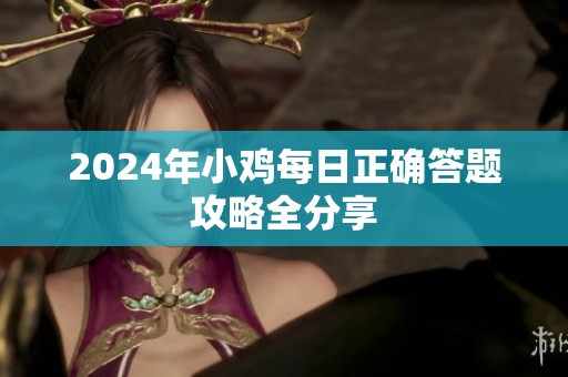 2024年小雞每日正確答題攻略全分享
