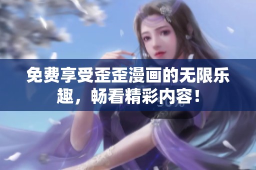 免費(fèi)享受歪歪漫畫的無限樂趣，暢看精彩內(nèi)容！