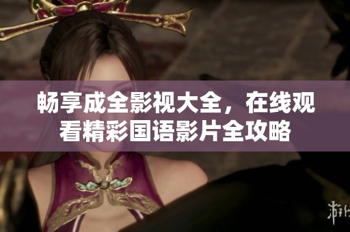 暢享成全影視大全，在線觀看精彩國語影片全攻略