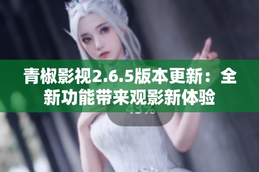 青椒影視2.6.5版本更新：全新功能帶來觀影新體驗