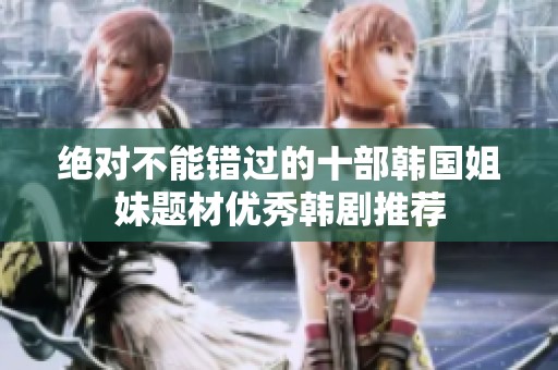 絕對(duì)不能錯(cuò)過(guò)的十部韓國(guó)姐妹題材優(yōu)秀韓劇推薦