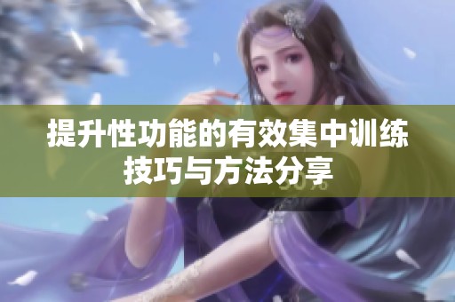 提升性功能的有效集中訓(xùn)練技巧與方法分享