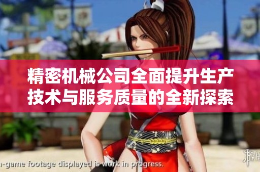 精密機(jī)械公司全面提升生產(chǎn)技術(shù)與服務(wù)質(zhì)量的全新探索