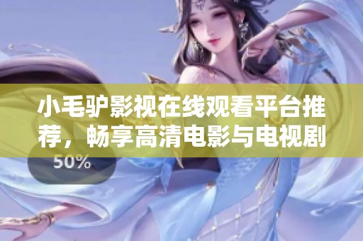 小毛驢影視在線觀看平臺推薦，暢享高清電影與電視劇