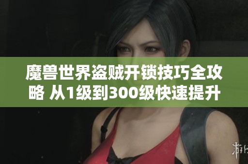 魔獸世界盜賊開鎖技巧全攻略 從1級到300級快速提升秘籍