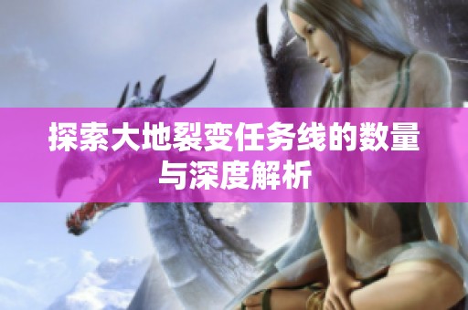 探索大地裂變任務線的數量與深度解析